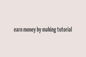 earn money by making tutorial