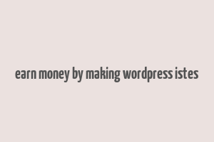 earn money by making wordpress istes