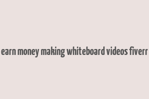 earn money making whiteboard videos fiverr