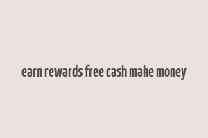 earn rewards free cash make money