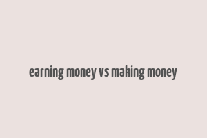 earning money vs making money