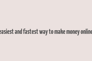 easiest and fastest way to make money online