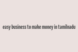 easy business to make money in tamilnadu