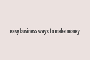 easy business ways to make money