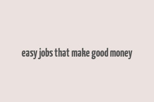 easy jobs that make good money