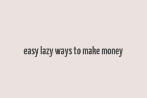 easy lazy ways to make money