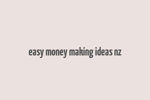 easy money making ideas nz