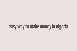 easy way to make money in nigeria