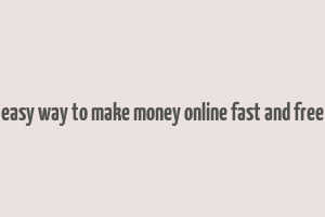 easy way to make money online fast and free