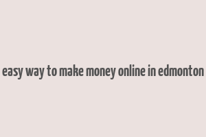 easy way to make money online in edmonton