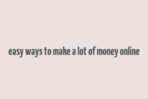 easy ways to make a lot of money online