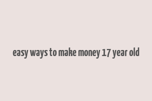 easy ways to make money 17 year old