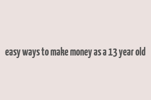 easy ways to make money as a 13 year old