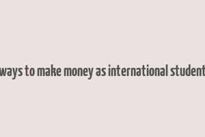 easy ways to make money as international student in uk