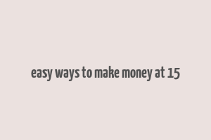 easy ways to make money at 15