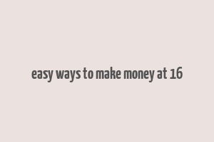 easy ways to make money at 16