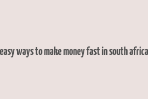 easy ways to make money fast in south africa