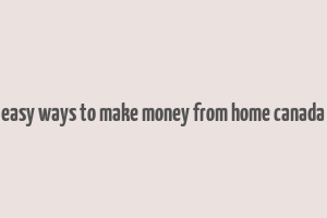 easy ways to make money from home canada