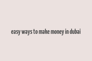 easy ways to make money in dubai