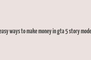 easy ways to make money in gta 5 story mode