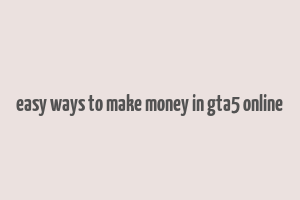 easy ways to make money in gta5 online