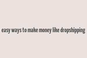 easy ways to make money like dropshipping