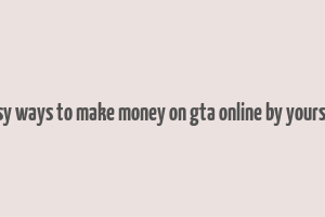 easy ways to make money on gta online by yourself