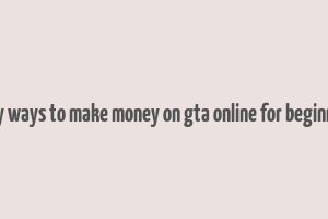 easy ways to make money on gta online for beginners