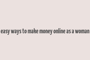 easy ways to make money online as a woman