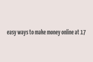 easy ways to make money online at 17