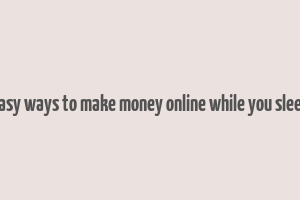 easy ways to make money online while you sleep