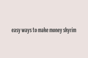 easy ways to make money skyrim