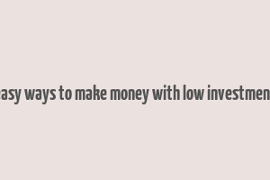 easy ways to make money with low investment