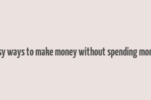 easy ways to make money without spending money