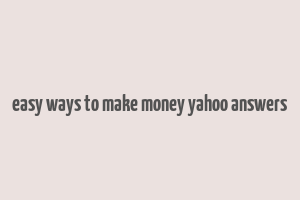 easy ways to make money yahoo answers