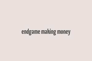 endgame making money