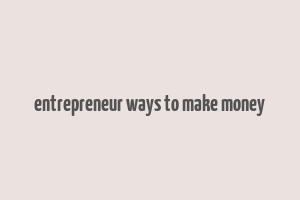 entrepreneur ways to make money