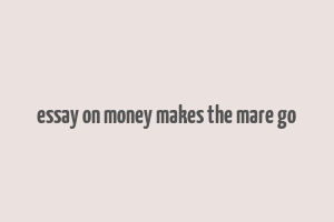 essay on money makes the mare go