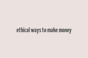 ethical ways to make money