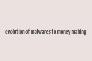 evolution of malwares to money making