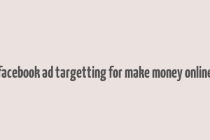 facebook ad targetting for make money online