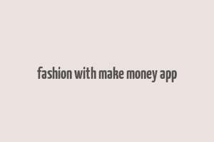 fashion with make money app