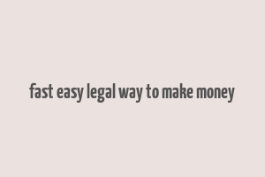 fast easy legal way to make money