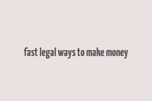 fast legal ways to make money