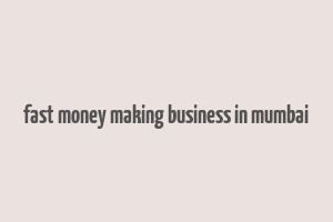 fast money making business in mumbai