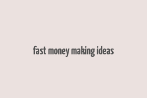 fast money making ideas