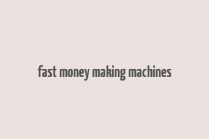 fast money making machines