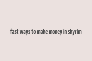 fast ways to make money in skyrim