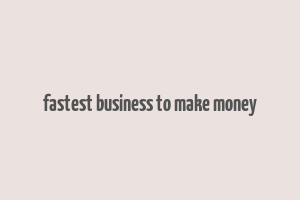 fastest business to make money