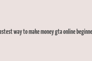 fastest way to make money gta online beginner